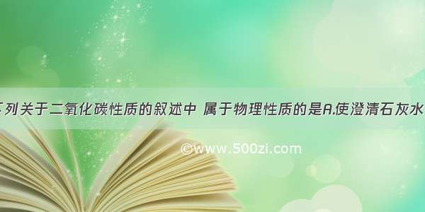 单选题下列关于二氧化碳性质的叙述中 属于物理性质的是A.使澄清石灰水变浑浊B.