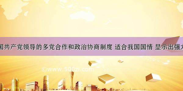 单选题中国共产党领导的多党合作和政治协商制度 适合我国国情 显示出强大生命力和