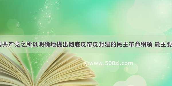 单选题中国共产党之所以明确地提出彻底反帝反封建的民主革命纲领 最主要的原因是A