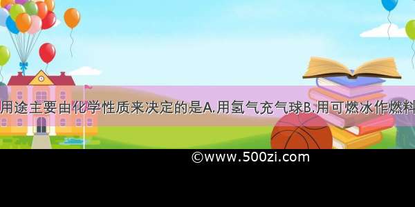 下列物质的用途主要由化学性质来决定的是A.用氢气充气球B.用可燃冰作燃料C.用铁 铝制