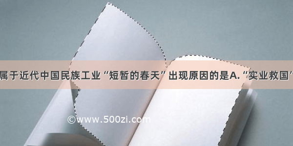 单选题不属于近代中国民族工业“短暂的春天”出现原因的是A.“实业救国”思潮兴起