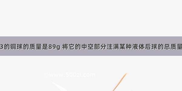 体积为30cm3的铜球的质量是89g 将它的中空部分注满某种液体后球的总质量是361g 求注