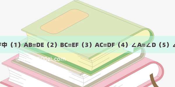 在△ABC和△DEF中（1）AB=DE（2）BC=EF（3）AC=DF（4）∠A=∠D（5）∠B=∠E （6）∠C