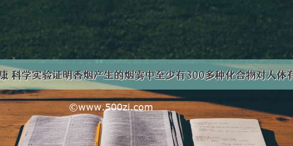 吸烟有害健康 科学实验证明香烟产生的烟雾中至少有300多种化合物对人体有不同程度的