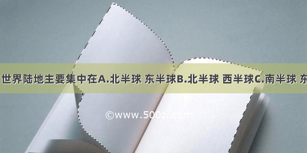 据图判断 世界陆地主要集中在A.北半球 东半球B.北半球 西半球C.南半球 东半球D.南