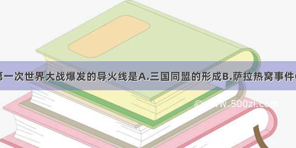 单选题第一次世界大战爆发的导火线是A.三国同盟的形成B.萨拉热窝事件C.三国协