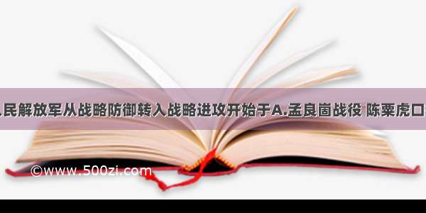 单选题人民解放军从战略防御转入战略进攻开始于A.孟良崮战役 陈粟虎口拔牙B.辽