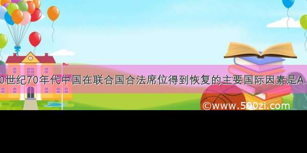 单选题20世纪70年代中国在联合国合法席位得到恢复的主要国际因素是A.美苏争霸