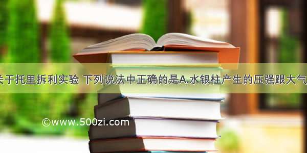 单选题关于托里拆利实验 下列说法中正确的是A.水银柱产生的压强跟大气压平衡B.