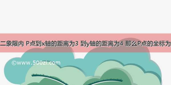 点P在第二象限内 P点到x轴的距离为3 到y轴的距离为4 那么P点的坐标为________．