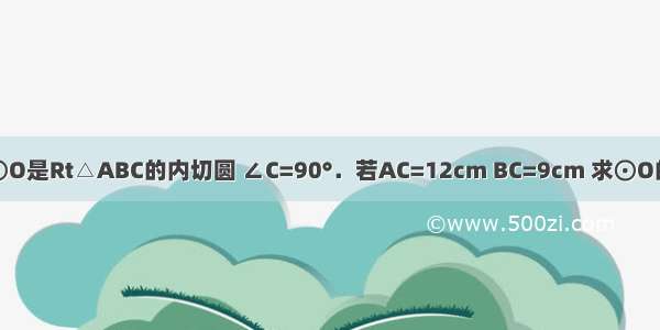 已知：如图 ⊙O是Rt△ABC的内切圆 ∠C=90°．若AC=12cm BC=9cm 求⊙O的半径r；若A