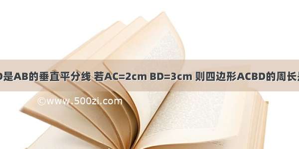 如图所示 CD是AB的垂直平分线 若AC=2cm BD=3cm 则四边形ACBD的周长是________．