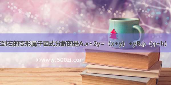 下列等式中 从左到右的变形属于因式分解的是A.x+2y=（x+y）+yB.p（q+h）=pq+phC.4a2-