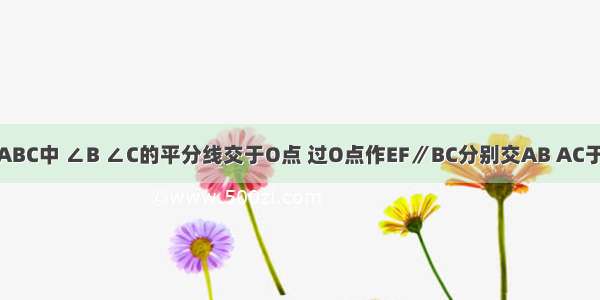 已知 在△ABC中 ∠B ∠C的平分线交于O点 过O点作EF∥BC分别交AB AC于E F．试回