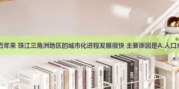 单选题近年来 珠江三角洲地区的城市化进程发展很快 主要原因是A.人口众多B.地