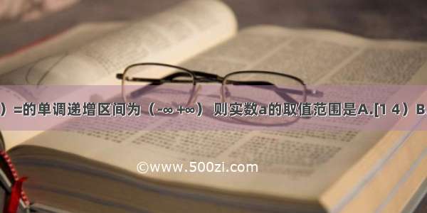 已知f（x）=的单调递增区间为（-∞ +∞） 则实数a的取值范围是A.[1 4）B.（1 4）C