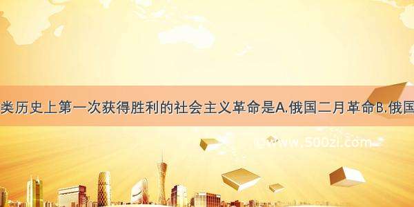 单选题人类历史上第一次获得胜利的社会主义革命是A.俄国二月革命B.俄国十月革命