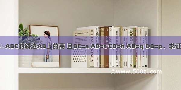 已知：如图 CD是Rt△ABC的斜边AB上的高 且BC=a AB=c CD=h AD=q DB=p．求证：h2=p?q a2=p?c．