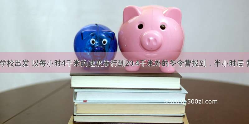 李华从学校出发 以每小时4千米的速度步行到20.4千米外的冬令营报到．半小时后 营地