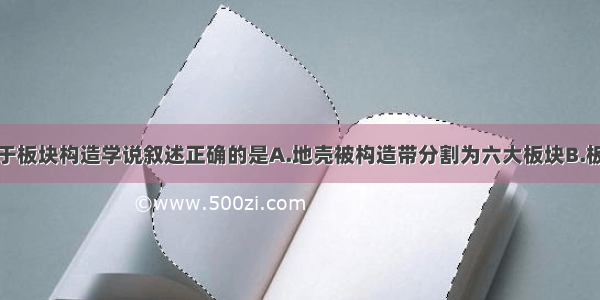 单选题关于板块构造学说叙述正确的是A.地壳被构造带分割为六大板块B.板块漂浮在