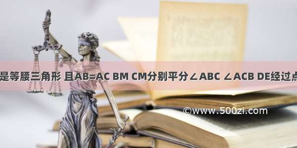 如图 △ABC是等腰三角形 且AB=AC BM CM分别平分∠ABC ∠ACB DE经过点M 且DE∥B