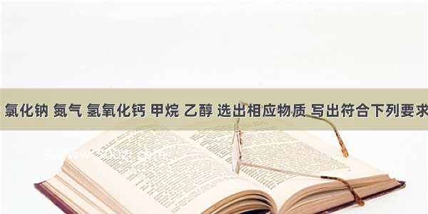 从盐酸 氯化钠 氮气 氢氧化钙 甲烷 乙醇 选出相应物质 写出符合下列要求的化学