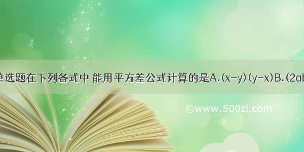 单选题在下列各式中 能用平方差公式计算的是A.(x-y)(y-x)B.(2ab