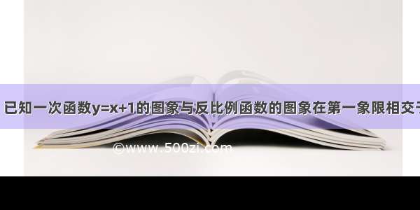 已知：如图 已知一次函数y=x+1的图象与反比例函数的图象在第一象限相交于点A 与x轴