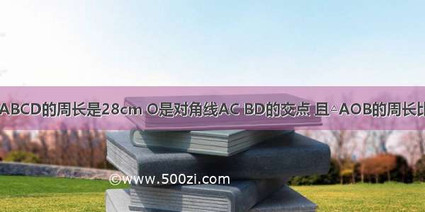 若平行四边形ABCD的周长是28cm O是对角线AC BD的交点 且△AOB的周长比△BOC的周长