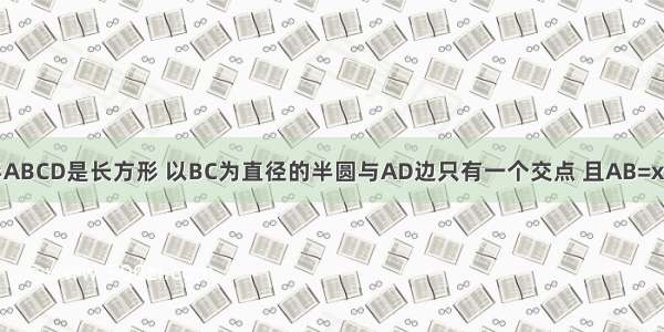 如图 四边形ABCD是长方形 以BC为直径的半圆与AD边只有一个交点 且AB=x 则阴影部分