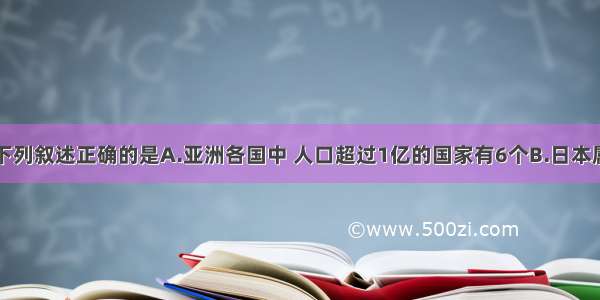 单选题下列叙述正确的是A.亚洲各国中 人口超过1亿的国家有6个B.日本属于温带