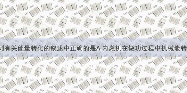 单选题下列有关能量转化的叙述中正确的是A.内燃机在做功过程中机械能转化为内能B