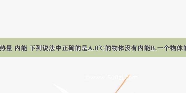 关于温度 热量 内能 下列说法中正确的是A.0℃的物体没有内能B.一个物体的温度改变