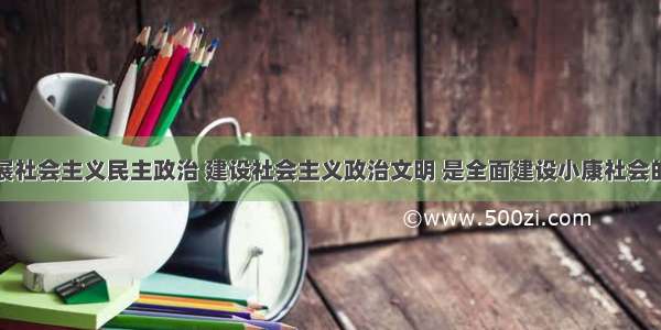 单选题发展社会主义民主政治 建设社会主义政治文明 是全面建设小康社会的重要目标