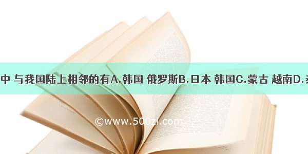 下列国家中 与我国陆上相邻的有A.韩国 俄罗斯B.日本 韩国C.蒙古 越南D.泰国 印度