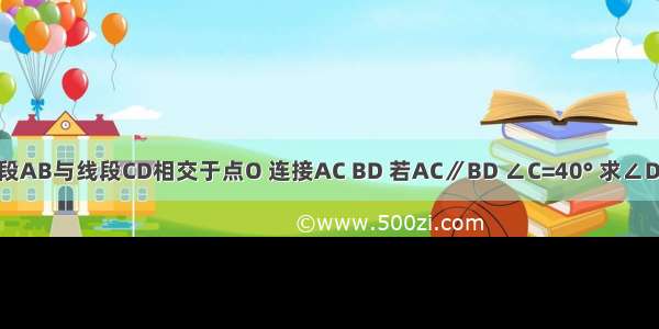 如图 线段AB与线段CD相交于点O 连接AC BD 若AC∥BD ∠C=40° 求∠D的度数．