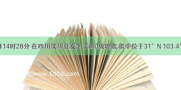 5月12日14时28分 在四川汶川县发生了8.0级地震 震中位于31°N 103.4°E．全