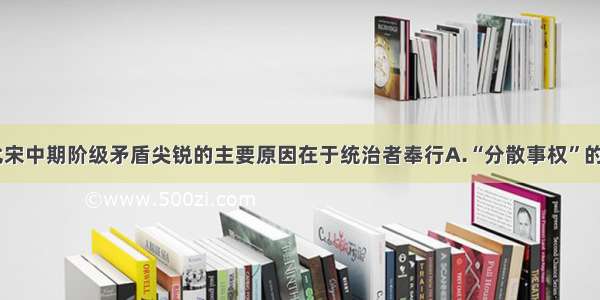 单选题北宋中期阶级矛盾尖锐的主要原因在于统治者奉行A.“分散事权”的政策B.“