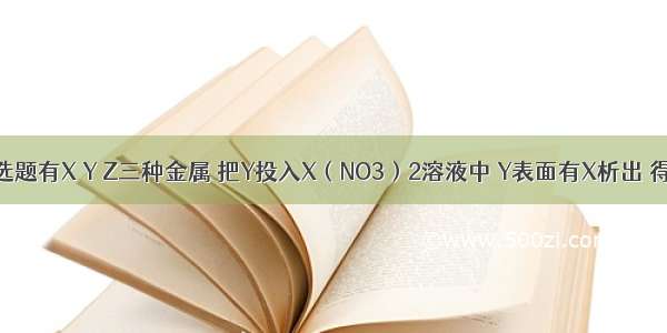 单选题有X Y Z三种金属 把Y投入X（NO3）2溶液中 Y表面有X析出 得到