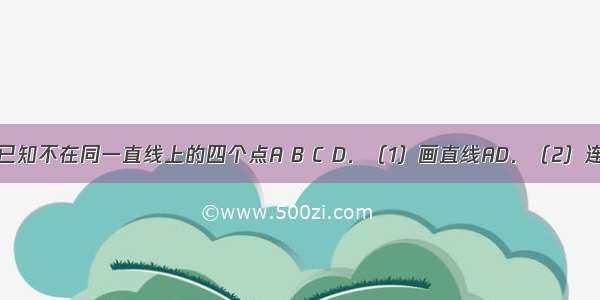 读句画图．已知不在同一直线上的四个点A B C D．（1）画直线AD．（2）连接AB．（3