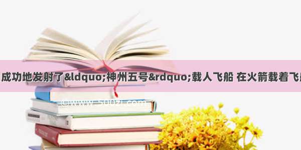 10月15日 我国成功地发射了“神州五号”载人飞船 在火箭载着飞船刚刚离开地面