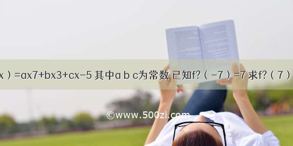 设f（x）=ax7+bx3+cx-5 其中a b c为常数 已知f?（-7）=7 求f?（7）的值．