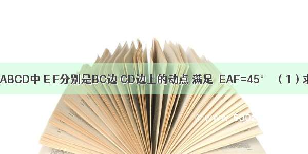 如图 正方形ABCD中 E F分别是BC边 CD边上的动点 满足∠EAF=45°．（1）求证：BE+