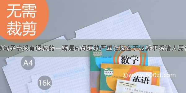 单选题下列句子中没有语病的一项是A.问题的严重性还在于这种不爱惜人民币的违法行