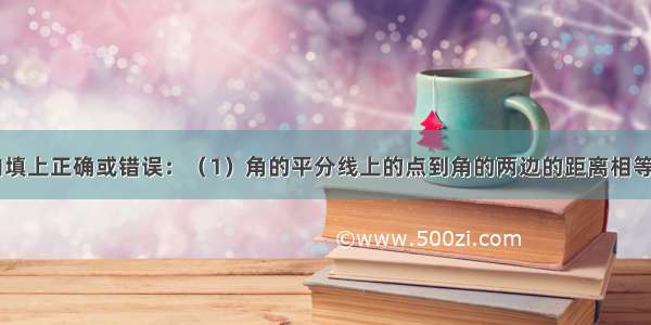 在下列空格内填上正确或错误：（1）角的平分线上的点到角的两边的距离相等______．（2