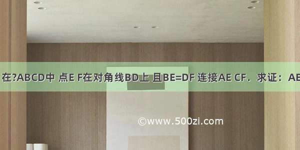 如图 在?ABCD中 点E F在对角线BD上 且BE=DF 连接AE CF．求证：AE=CF．