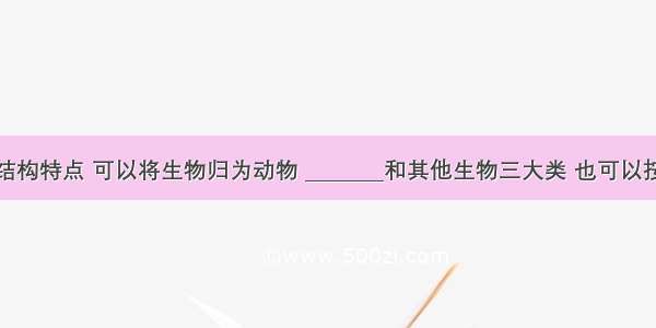 按照形态结构特点 可以将生物归为动物 ________和其他生物三大类 也可以按生活环境