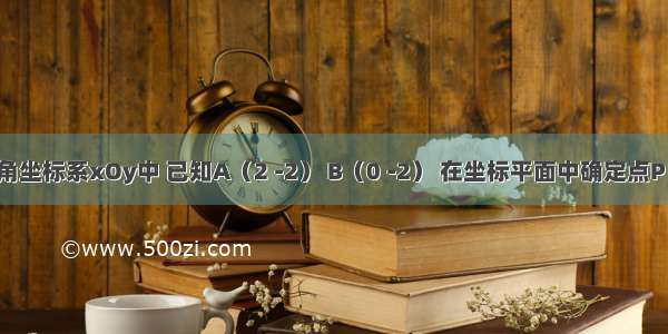 在平面直角坐标系xOy中 已知A（2 -2） B（0 -2） 在坐标平面中确定点P 使△AOP