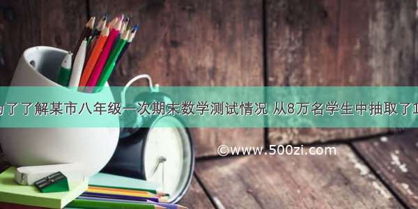 单选题为了了解某市八年级一次期末数学测试情况 从8万名学生中抽取了1000名学