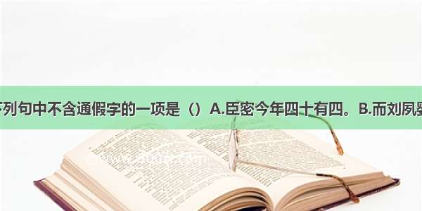 单选题下列句中不含通假字的一项是（）A.臣密今年四十有四。B.而刘夙婴疾病 常